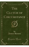 The Clutch of Circumstance (Classic Reprint)