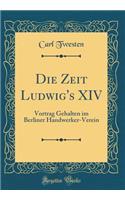 Die Zeit Ludwig's XIV: Vortrag Gehalten Im Berliner Handwerker-Verein (Classic Reprint)