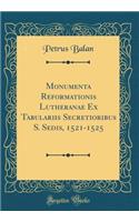 Monumenta Reformationis Lutheranae Ex Tabulariis Secretioribus S. Sedis, 1521-1525 (Classic Reprint)