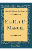 El-Rei D. Manuel (Classic Reprint)