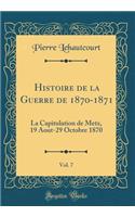 Histoire de la Guerre de 1870-1871, Vol. 7: La Capitulation de Metz, 19 Aout-29 Octobre 1870 (Classic Reprint)