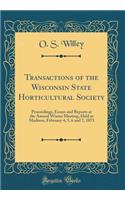 Transactions of the Wisconsin State Horticultural Society: Proceedings, Essays and Reports at the Annual Winter Meeting, Held at Madison, February 4, 5, 6 and 7, 1873 (Classic Reprint)