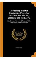 Dictionary of Latin Quotations, Proverbs, Maxims, and Mottos, Classical and Mediaeval: Including Law Terms and Phrases. with a Selection of Greek Quotations
