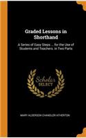 Graded Lessons in Shorthand: A Series of Easy Steps ... for the Use of Students and Teachers. in Two Parts