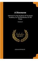 A Discourse: Delivered to the Students of the Royal Academy, on the Distribution of the Prizes; Volume 4