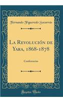 La Revolucion de Yara, 1868-1878: Conferencias (Classic Reprint)