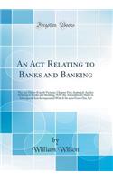 An ACT Relating to Banks and Banking: The ACT Thirty-Fourth Victoria; Chapter Five, Intituled; An ACT Relating to Banks and Banking, with the Amendments Made to Subsequent Acts Incorporated with It So as to Form One Act (Classic Reprint): The ACT Thirty-Fourth Victoria; Chapter Five, Intituled; An ACT Relating to Banks and Banking, with the Amendments Made to Subsequent Acts Incorpora