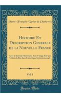 Histoire Et Description Generale de la Nouvelle France, Vol. 1: Avec le Journal Historique d'un Voyage Fait par Ordre du Roi dans l'Amérique Septentrionnale (Classic Reprint)