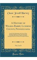 A History of Wilkes-Barré, Luzerne County, Pennsylvania, Vol. 2 of 3: From Its First Beginnings to the Present Time; Including Chapters of Newly-Discovered, Early Wyoming Valley History, Together with Many Biographical