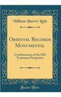 Oriental Records Monumental: Confirmatory of the Old Testament Scriptures (Classic Reprint): Confirmatory of the Old Testament Scriptures (Classic Reprint)