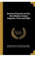 Secrets of Success in War. How Modern Armies Organise, Train and Fight