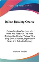 Italian Reading Course: Comprehending Specimens In Prose And Poetry Of The Most Distinguished Italian Writers, With Biographical Notices, Explanatory Notes And Rules On Pro