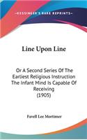 Line Upon Line: Or A Second Series Of The Earliest Religious Instruction The Infant Mind Is Capable Of Receiving (1905)