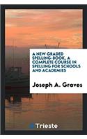 A NEW GRADED SPELLING-BOOK, A COMPLETE C