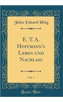 E. T. A. Hoffmann's Leben Und NachlaÃ?, Vol. 1 (Classic Reprint)