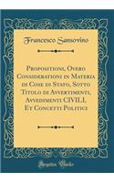 Propositioni, Overo Considerationi in Materia Di Cose Di Stato, Sotto Titolo Di Avvertimenti, Avvedimenti Civili, Et Concetti Politici (Classic Reprint)