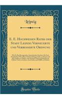 E. E. Hochweisen Raths Der Stadt Leipzig Verneuerte Und Verbesserte Ordnung: Wie Es Bey Besorgenden Ansteckenden Seuchen, Da Gott Dergleichen ï¿½ber Diese Stadt Verhï¿½ngen Solte, in Einem Und Dem Andern Zu Halten, Und Wornach Sich Ein Jedweder Im : Wie Es Bey Besorgenden Ansteckenden Seuchen, Da Gott Dergleichen ï¿½ber Diese Stadt Verhï¿½ngen Solte, in Einem Und Dem Andern Zu Halten, Und Wornac