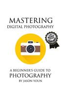 Mastering Digital Photography: A Beginner's Guide to Photography