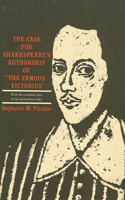 The Case for Shakespeare's Authorship of the Famous Victories, with the Complete Text of the Anonymous Play