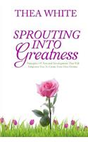 Sprouting Into Greatness: Principles of Personal Development That Will Empower You to Create Your Own Destiny
