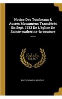 Notice Des Tombeaux & Autres Monumens Transférés En Sept. 1783 De L'église De Sainte-cathérine-la-couture ......