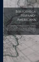 Bibliotheca Hispano-americana [microform]: a Catalogue of Spanish Books Printed in Mexico, Guatemala, Honduras, the Antilles, Venezuela, Columbia, Ecuador, Peru, Chili, Uruguay, and the Argen