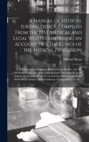 A Manual of Medical Jurisprudence, Compiled From the Best Medical and Legal Works Comprising an Account of I. The Ethics of the Medical Profession; II. The Charters and Statutes Relating to the Faculty; and, III. All Medico-legal Questions, With Th