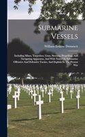 Submarine Vessels: Including Mines, Torpedoes, Guns, Steering, Propelling, And Navigating Apparatus, And With Notes On Submarine Offensive And Defensive Tactics, And E