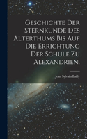 Geschichte der Sternkunde des Alterthums bis auf die Errichtung der Schule zu Alexandrien.