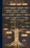 Genealogical Notes, Containing Brief Data of Sundry Ascendant Lines of the Author's Family, Compiled From Various Sources..