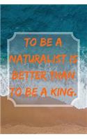 To be a Naturalist is Better Than to be a King.: Blank Lined Notebook Journal, inspirational Notebook, Ruled Writing Book, for naturalists photographer hiker, perfect for men and women