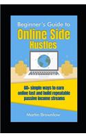 Beginner's Guide to Online Side Hustles: 60+ simple ways to earn online fast and build repeatable passive income streams