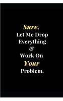 Sure, Let Me Drop Everything & Work On Your Problem.