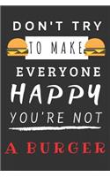 Don't Try to Make Everyone Happy You're Not a Burger: Blank Lined Notebook