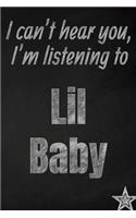 I can't hear you, I'm listening to Lil Baby creative writing lined journal: Promoting band fandom and music creativity through journaling...one day at a time(919 Bands)