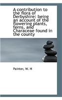 A Contribution to the Flora of Derbyshire: Being an Account of the Flowering Plants, Ferns, and Char