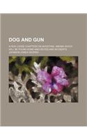 Dog and Gun; A Few Loose Chapters on Shooting, Among Which Will Be Found Some Anecdotes and Incidents