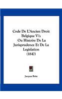 Code De L'Ancien Droit Belgique V1: Ou Histoire De La Jurisprudence Et De La Legislation (1847)(French)