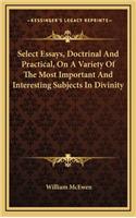 Select Essays, Doctrinal and Practical, on a Variety of the Most Important and Interesting Subjects in Divinity