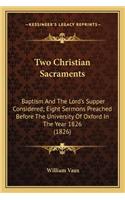 Two Christian Sacraments: Baptism And The Lord's Supper Considered; Eight Sermons Preached Before The University Of Oxford In The Year 1826 (1826)