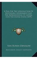 A Plea For The Introduction Of Responsible Government And The Representation Of Capital Into The United States (1879)