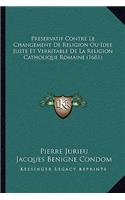 Preservatif Contre Le Changement De Religion Ou Idee Juste Et Verritable De La Religion Catholique Romaine (1681)