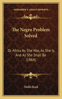 The Negro Problem Solved: Or Africa As She Was, As She Is, And As She Shall Be (1864)(English)