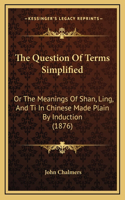 The Question Of Terms Simplified: Or The Meanings Of Shan, Ling, And Ti In Chinese Made Plain By Induction (1876)