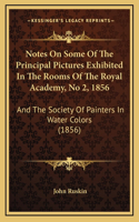 Notes On Some Of The Principal Pictures Exhibited In The Rooms Of The Royal Academy, No 2, 1856: And The Society Of Painters In Water Colors (1856)