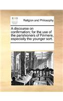 A discourse on confirmation; for the use of the parishioners of Finmere, especially the younger sort.