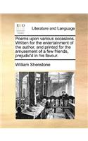 Poems Upon Various Occasions. Written for the Entertainment of the Author, and Printed for the Amusement of a Few Friends, Prejudic'd in His Favour.