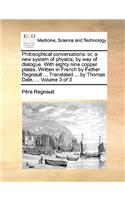 Philosophical Conversations: Or, a New System of Physics, by Way of Dialogue. with Eighty Nine Copper Plates. Written in French by Father Regnault ... Translated ... by Thomas D