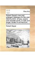 Robert Sayer's new and enlarged catalogue for the year MDCCLXXIV. of new, scarce and valuable prints, in sets and single, books of architecture, ...