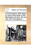 A commentary, with notes, on part of the book of the Revelation of John. By the late John Snodgrass, ...